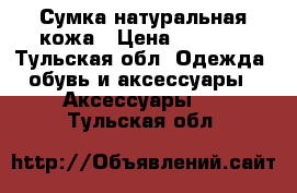 Сумка натуральная кожа › Цена ­ 1 000 - Тульская обл. Одежда, обувь и аксессуары » Аксессуары   . Тульская обл.